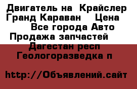 Двигатель на “Крайслер Гранд Караван“ › Цена ­ 100 - Все города Авто » Продажа запчастей   . Дагестан респ.,Геологоразведка п.